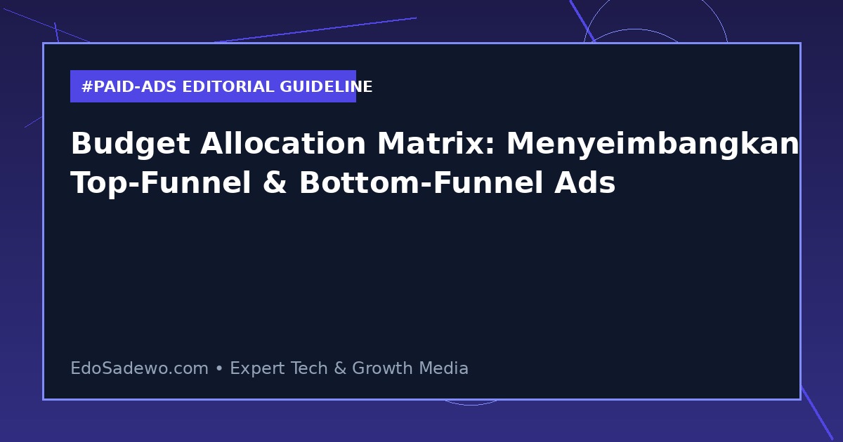 Budget Allocation Matrix: Menyeimbangkan Top-Funnel & Bottom-Funnel Ads