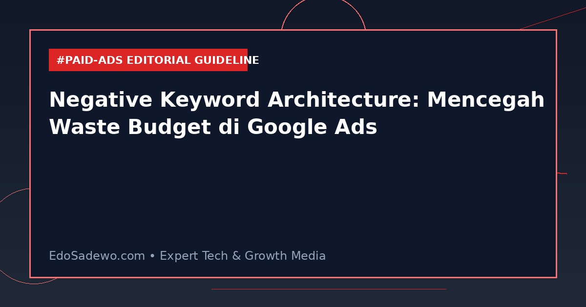 Negative Keyword Architecture: Mencegah Waste Budget di Google Ads